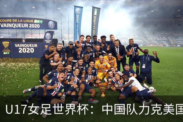 U17女足世界杯：中国队力克美国队 三战全胜小组头名出线